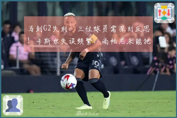 马刺G2失利，三位球员需深刻反思！卡斯尔失误频繁，尚帕尼未能把握机会，凯尔登表现不佳